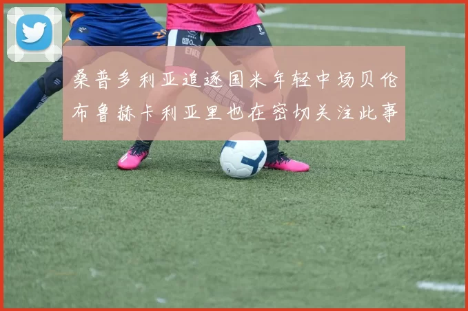 桑普多利亚追逐国米年轻中场贝伦布鲁赫卡利亚里也在密切关注此事